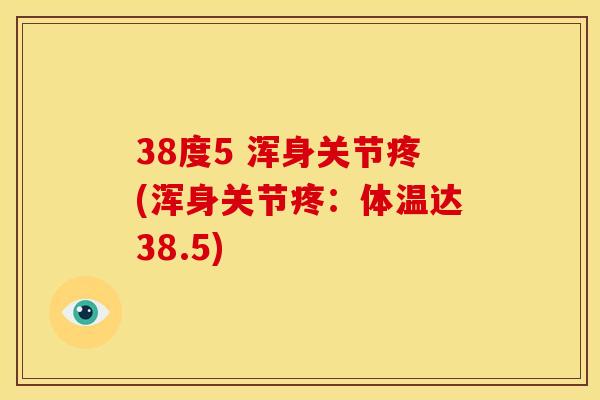 38度5 浑身关节疼(浑身关节疼：体温达38.5)