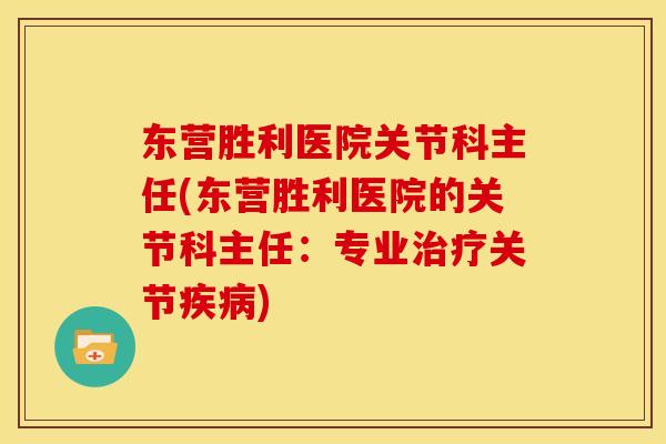 东营胜利医院关节科主任(东营胜利医院的关节科主任：专业治疗关节疾病)