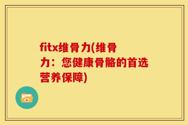 fitx维骨力(维骨力：您健康骨骼的首选营养保障)