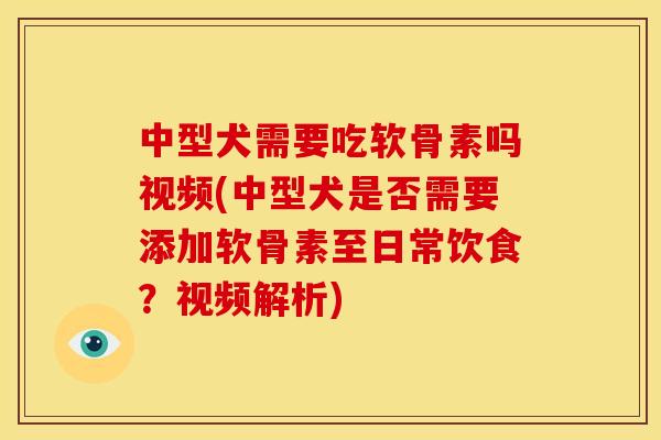 中型犬需要吃软骨素吗视频(中型犬是否需要添加软骨素至日常饮食？视频解析)