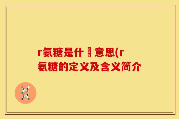r氨糖是什麼意思(r氨糖的定义及含义简介