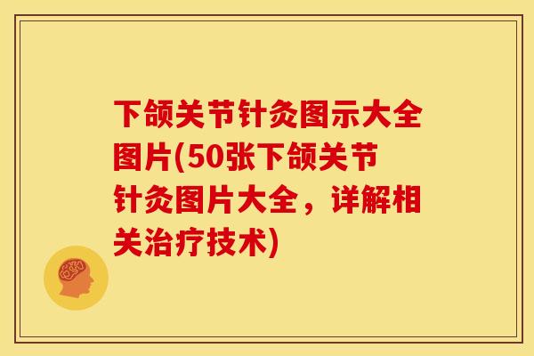 下颌关节针灸图示大全图片(50张下颌关节针灸图片大全，详解相关技术)
