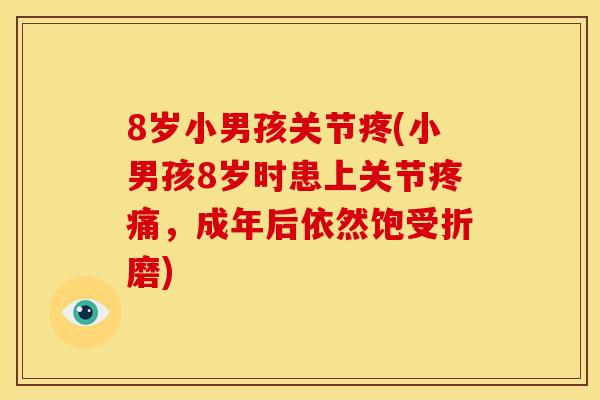 8岁小男孩关节疼(小男孩8岁时患上关节疼痛，成年后依然饱受折磨)