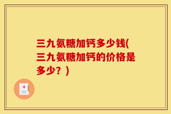 三九氨糖加钙多少钱(三九氨糖加钙的价格是多少？)