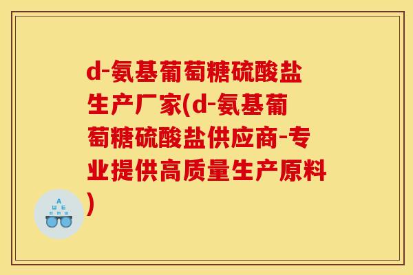 d-氨基葡萄糖硫酸盐生产厂家(d-氨基葡萄糖硫酸盐供应商-专业提供高质量生产原料) d-氨基葡萄糖硫酸盐生产厂家(d-氨基葡萄糖硫酸盐供应商-专业提供高质量生产原料)