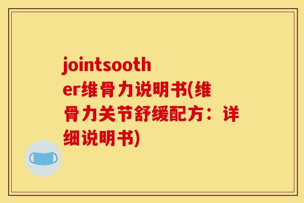 jointsoother维骨力说明书(维骨力关节舒缓配方：详细说明书)