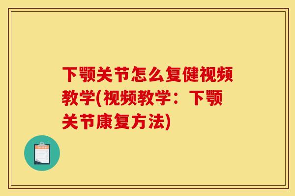 下颚关节怎么复健视频教学(视频教学：下颚关节康复方法)