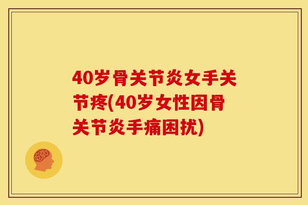 40岁骨关节炎女手关节疼(40岁女性因骨关节炎手痛困扰)