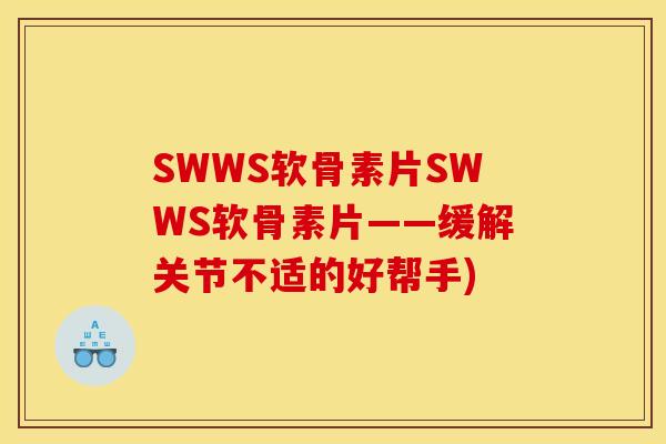 SWWS软骨素片SWWS软骨素片——缓解关节不适的好帮手)