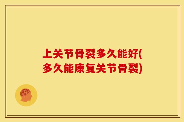 上关节骨裂多久能好(多久能康复关节骨裂)