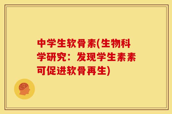 中学生软骨素(生物科学研究：发现学生素素可促进软骨再生)