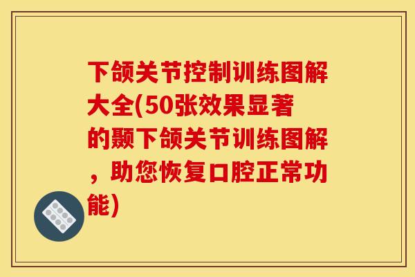 下颌关节控制训练图解大全(50张效果显著的颞下颌关节训练图解，助您恢复口腔正常功能)