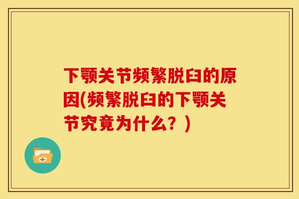 下颚关节频繁脱臼的原因(频繁脱臼的下颚关节究竟为什么？)