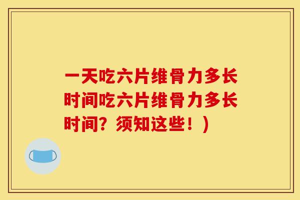 一天吃六片维骨力多长时间吃六片维骨力多长时间？须知这些！)