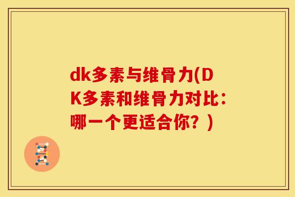 dk多素与维骨力(DK多素和维骨力对比：哪一个更适合你？)