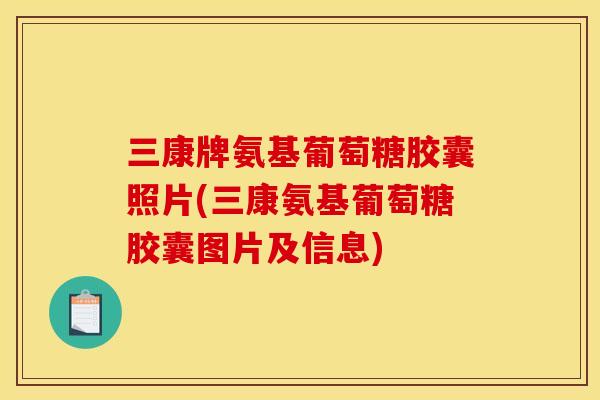 三康牌氨基葡萄糖胶囊照片(三康氨基葡萄糖胶囊图片及信息)
