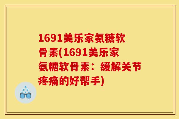 1691美乐家氨糖软骨素(1691美乐家氨糖软骨素：缓解关节疼痛的好帮手)