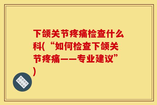 下颌关节疼痛检查什么科(“如何检查下颌关节疼痛——专业建议”)