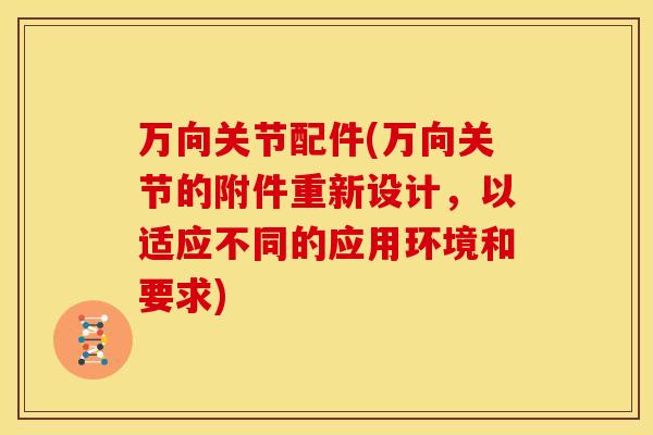 万向关节配件(万向关节的附件重新设计，以适应不同的应用环境和要求)
