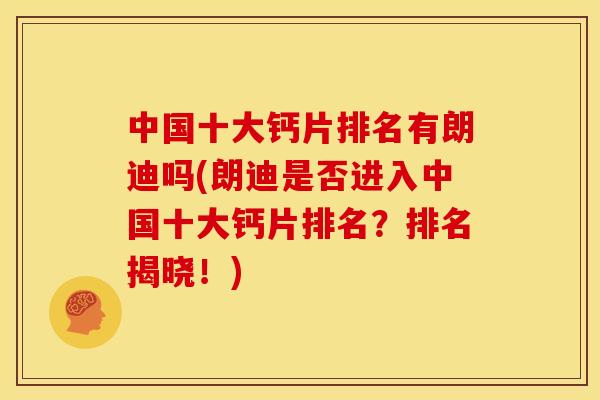 中国十大钙片排名有朗迪吗(朗迪是否进入中国十大钙片排名？排名揭晓！)