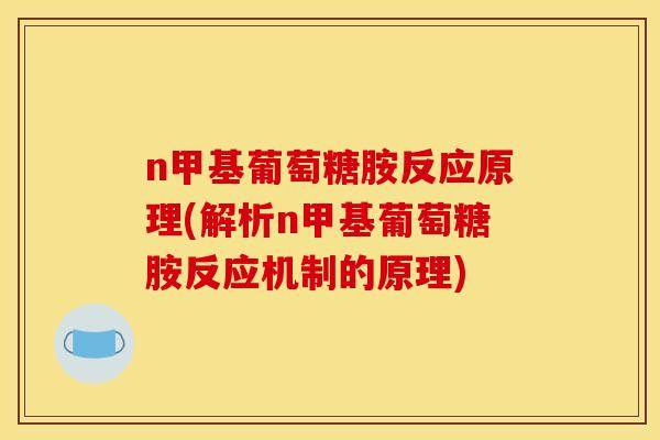 n甲基葡萄糖胺反应原理(解析n甲基葡萄糖胺反应机制的原理)