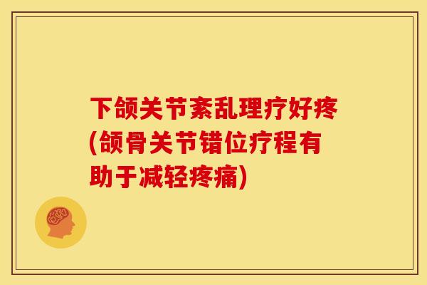 下颌关节紊乱理疗好疼(颌骨关节错位疗程有助于减轻疼痛)
