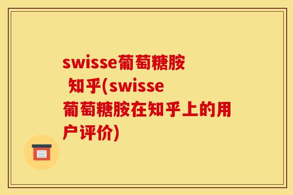 swisse葡萄糖胺 知乎(swisse葡萄糖胺在知乎上的用户评价)