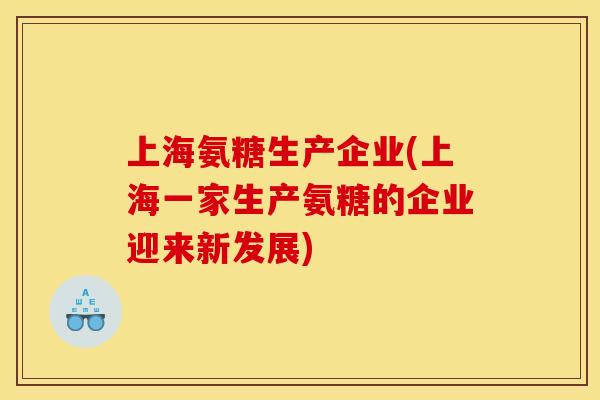 上海氨糖生产企业(上海一家生产氨糖的企业迎来新发展)