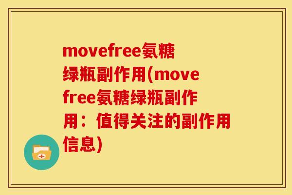 movefree氨糖绿瓶副作用(movefree氨糖绿瓶副作用:值得关注的副作用信息) movefree氨糖绿瓶副作用(movefree氨糖绿瓶副作用:值得关注的副作用信息)