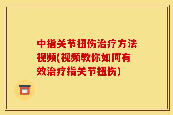 中指关节扭伤治疗方法视频(视频教你如何有效治疗指关节扭伤)