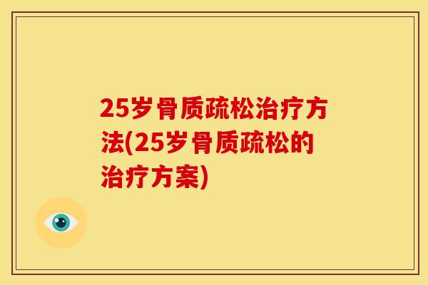 25岁骨质疏松治疗方法(25岁骨质疏松的治疗方案)