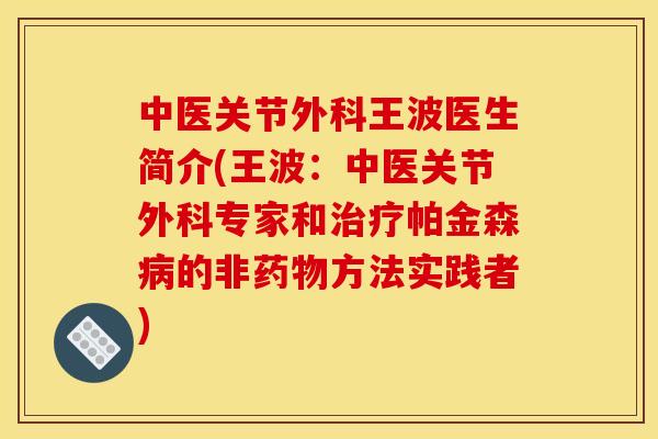 中医关节外科王波医生简介(王波：中医关节外科专家和治疗帕金森病的非药物方法实践者)
