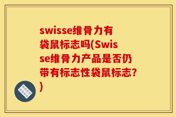 swisse维骨力有袋鼠标志吗(Swisse维骨力产品是否仍带有标志性袋鼠标志？)