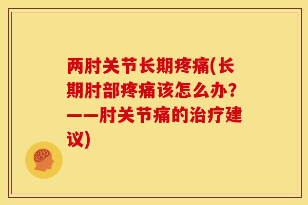 两肘关节长期疼痛(长期肘部疼痛该怎么办？——肘关节痛的治疗建议)