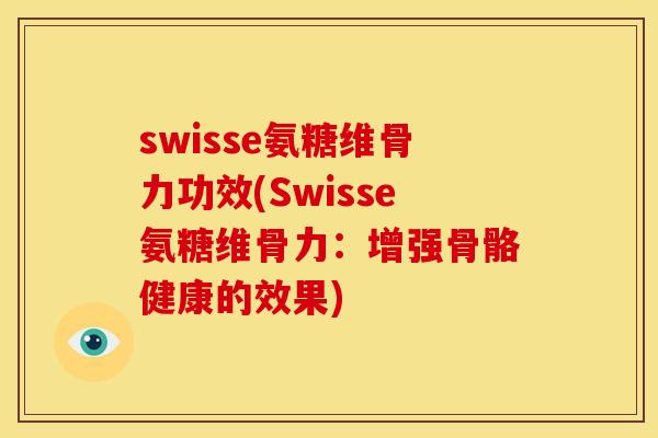swisse氨糖维骨力功效(Swisse氨糖维骨力：增强骨骼健康的效果)