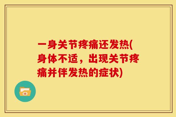 一身关节疼痛还发热(身体不适，出现关节疼痛并伴发热的症状)