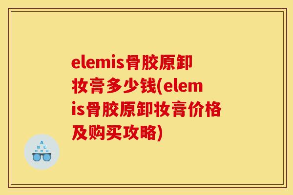 elemis骨胶原卸妆膏多少钱(elemis骨胶原卸妆膏价格及购买攻略)