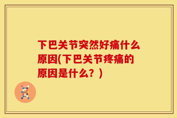 下巴关节突然好痛什么原因(下巴关节的原因是什么?) 下巴关节突然好痛什么原因(下巴关节的原因是什么?)
