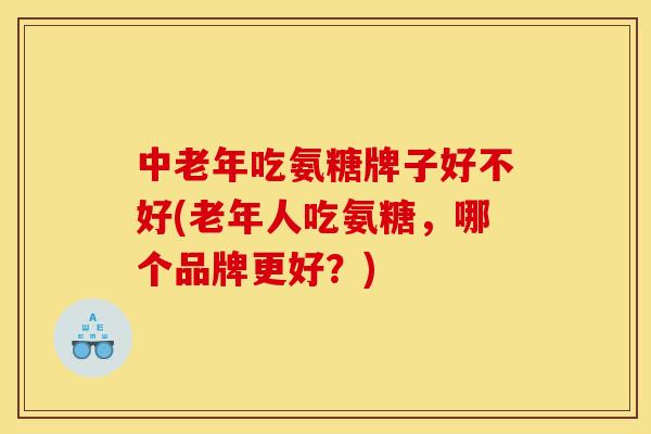 中老年吃氨糖牌子好不好(老年人吃氨糖，哪个品牌更好？)