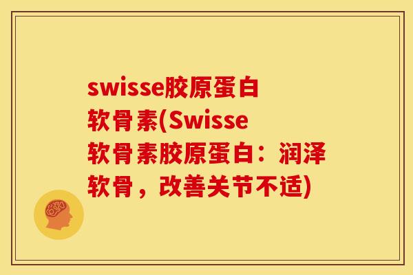 swisse胶原蛋白软骨素(Swisse软骨素胶原蛋白：润泽软骨，改善关节不适)