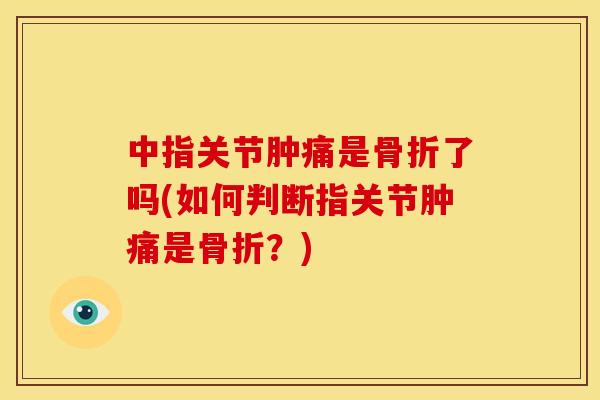 中指关节肿痛是骨折了吗(如何判断指关节肿痛是骨折？)