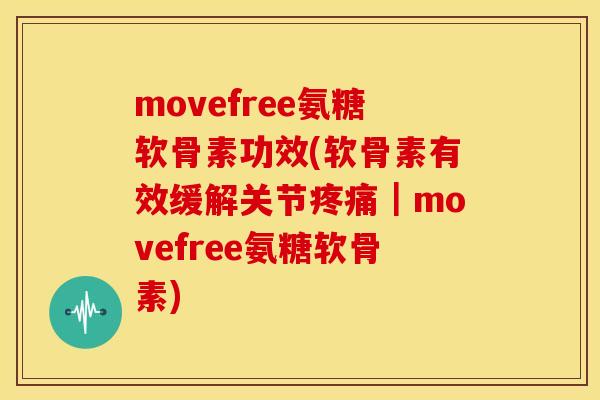 movefree氨糖软骨素功效(软骨素有效缓解关节｜movefree氨糖软骨素)