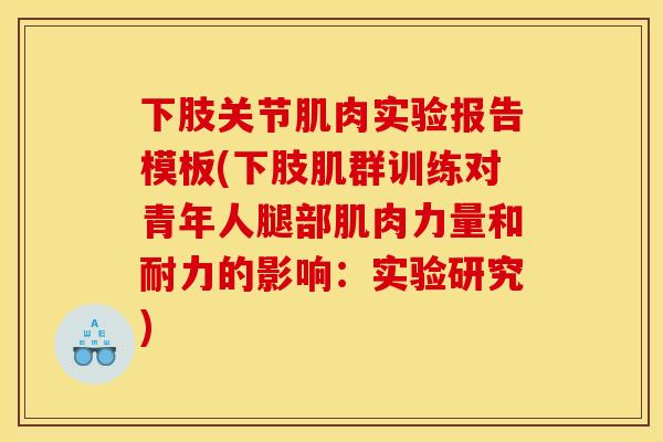 下肢关节肌肉实验报告模板(下肢肌群训练对青年人腿部肌肉力量和耐力的影响:实验研究) 下肢关节肌肉实验报告模板(下肢肌群训练对青年人腿部肌肉力量和耐力的影响:实验研究)