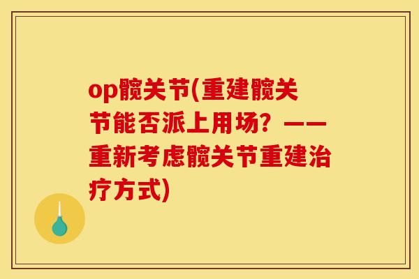op髋关节(重建髋关节能否派上用场？——重新考虑髋关节重建治疗方式)