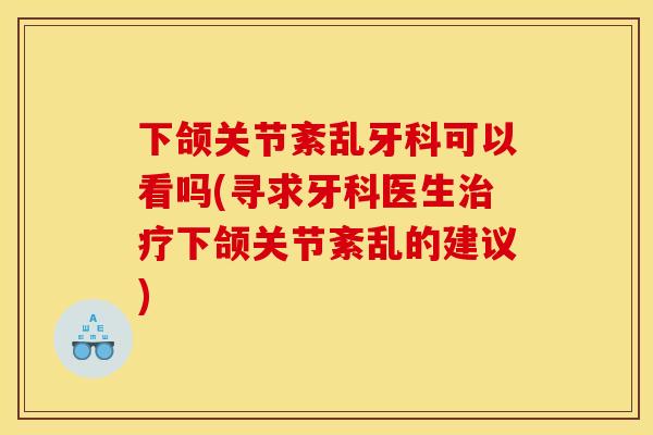下颌关节紊乱牙科可以看吗(寻求牙科医生下颌关节紊乱的建议) 下颌关节紊乱牙科可以看吗(寻求牙科医生下颌关节紊乱的建议)