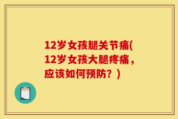 12岁女孩腿关节痛(12岁女孩大腿疼痛，应该如何预防？)