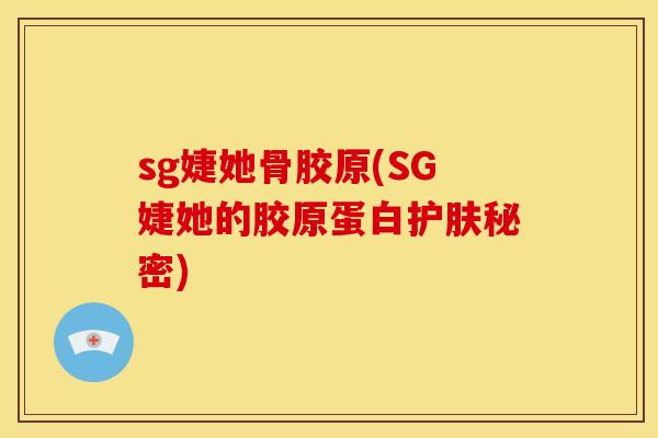 sg婕她骨胶原(SG婕她的胶原蛋白护肤秘密)