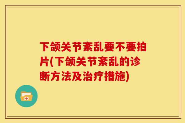 下颌关节紊乱要不要拍片(下颌关节紊乱的诊断方法及措施) 下颌关节紊乱要不要拍片(下颌关节紊乱的诊断方法及措施)