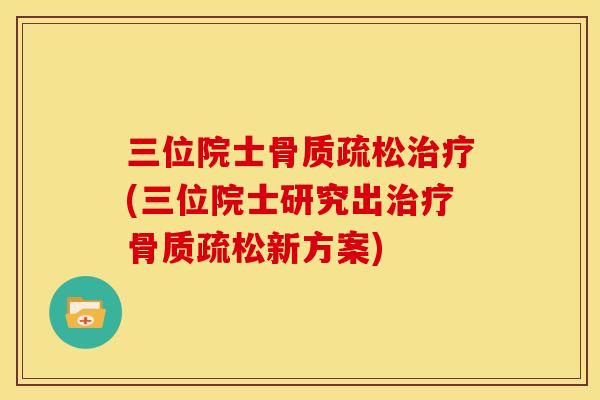 三位院士骨质疏松治疗(三位院士研究出治疗骨质疏松新方案)