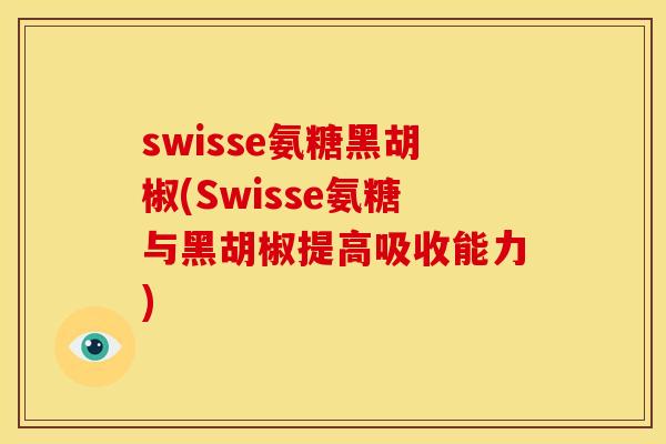 swisse氨糖黑胡椒(Swisse氨糖与黑胡椒提高吸收能力) swisse氨糖黑胡椒(Swisse氨糖与黑胡椒提高吸收能力)